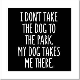 I don't take the dog to the park. It takes me there! Posters and Art